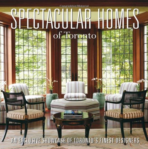 Spectacular Homes of Toronto: An Exclusive Showcase of the Finest Designers: An Exclusive Showcase of Toronto's Finest Designers